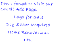 Don’t forget to visit our Small Ads Page. Logs for Sale Dog Sitter Required Home Renovations Etc.